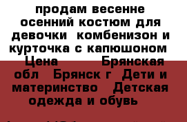 продам весенне-осенний костюм для девочки (комбенизон и курточка с капюшоном) › Цена ­ 800 - Брянская обл., Брянск г. Дети и материнство » Детская одежда и обувь   